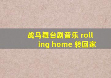 战马舞台剧音乐 rolling home 转回家